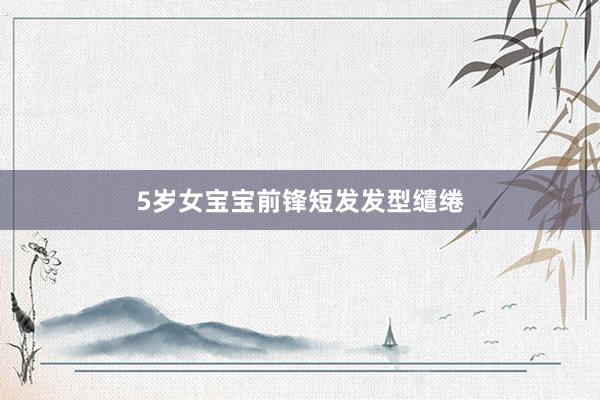 5岁女宝宝前锋短发发型缱绻