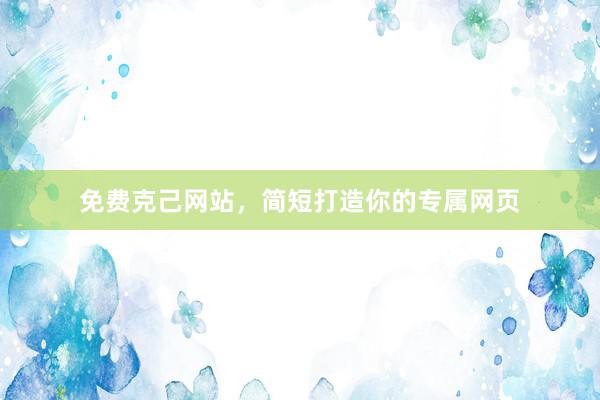 免费克己网站，简短打造你的专属网页