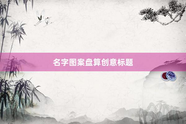 名字图案盘算创意标题