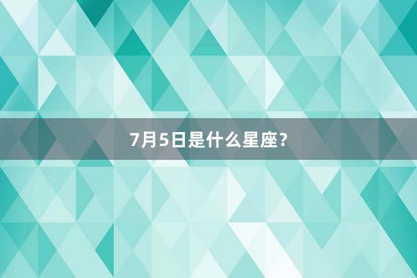 7月5日是什么星座?