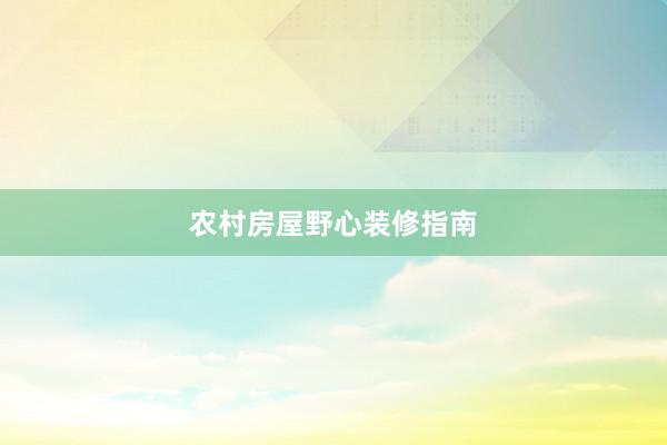 农村房屋野心装修指南