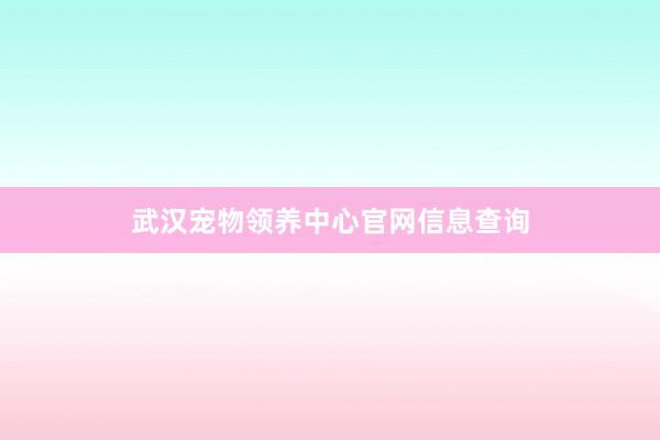 武汉宠物领养中心官网信息查询